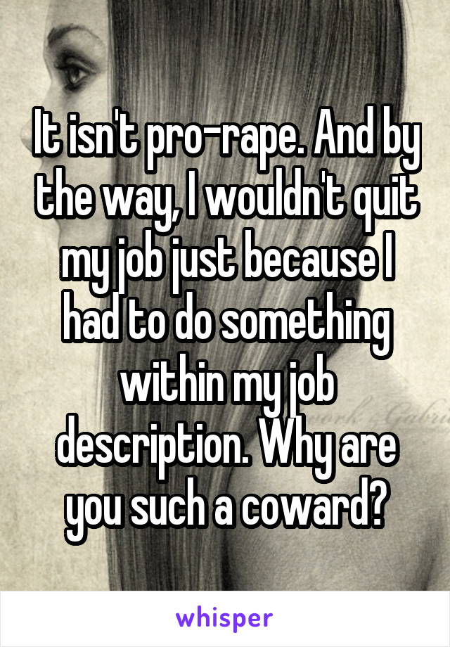 It isn't pro-rape. And by the way, I wouldn't quit my job just because I had to do something within my job description. Why are you such a coward?