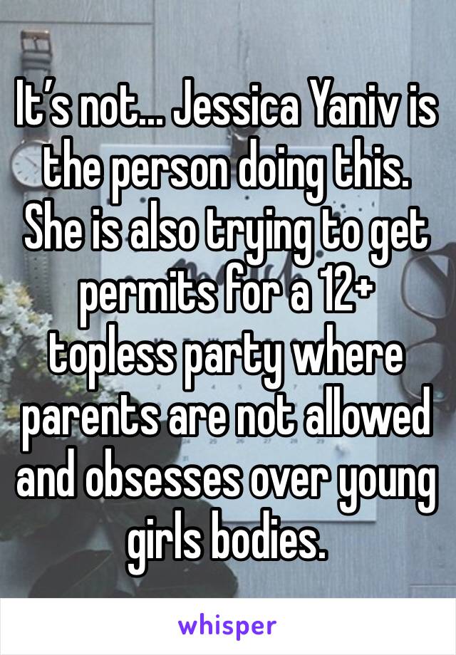 It’s not... Jessica Yaniv is the person doing this. She is also trying to get permits for a 12+ topless party where parents are not allowed and obsesses over young girls bodies.