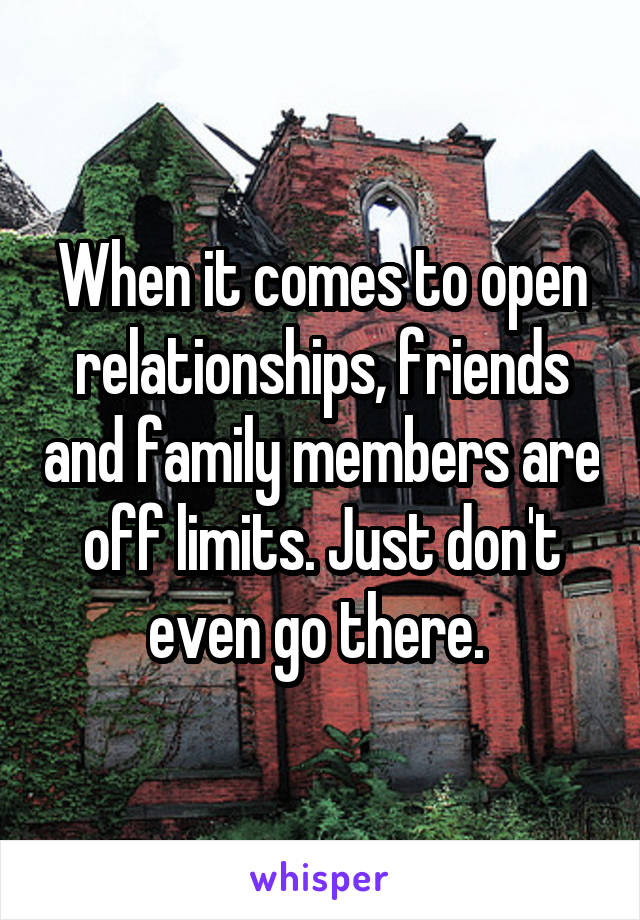 When it comes to open relationships, friends and family members are off limits. Just don't even go there. 