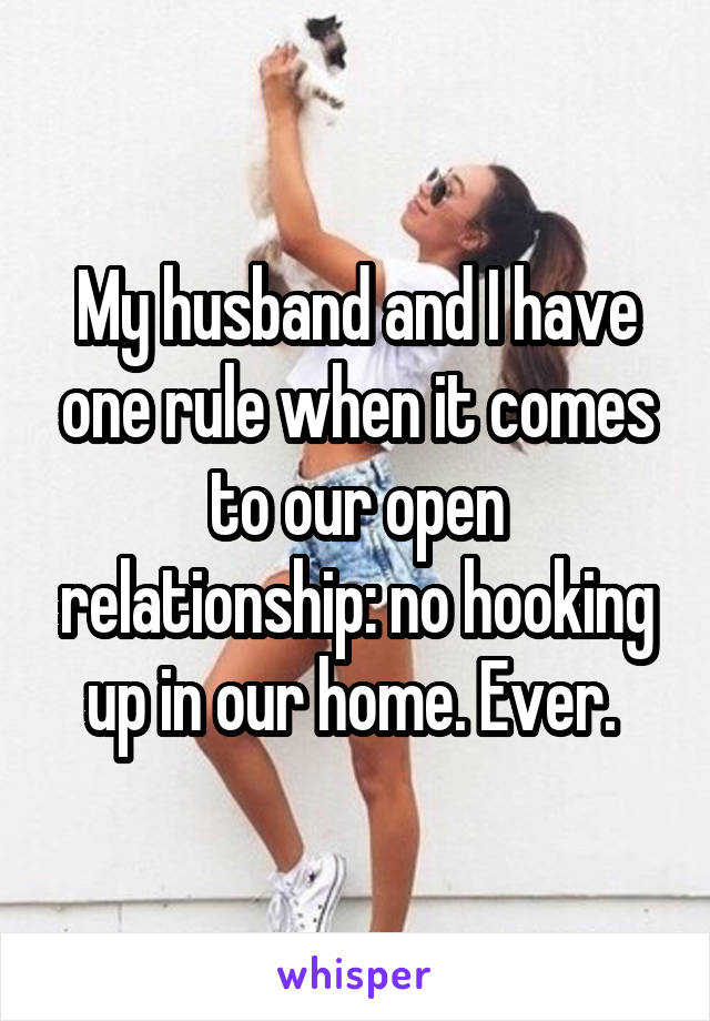 My husband and I have one rule when it comes to our open relationship: no hooking up in our home. Ever. 