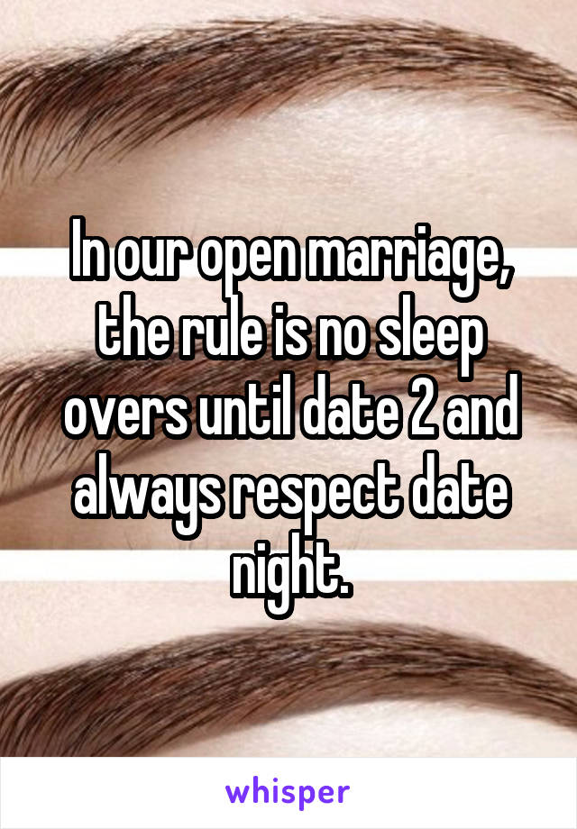 In our open marriage, the rule is no sleep overs until date 2 and always respect date night.