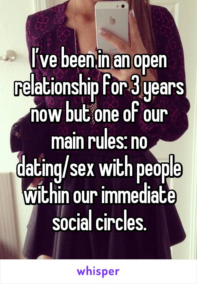 I’ve been in an open relationship for 3 years now but one of our main rules: no dating/sex with people within our immediate social circles.