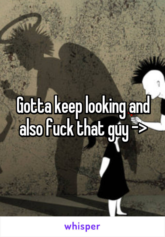 Gotta keep looking and also fuck that guy ->