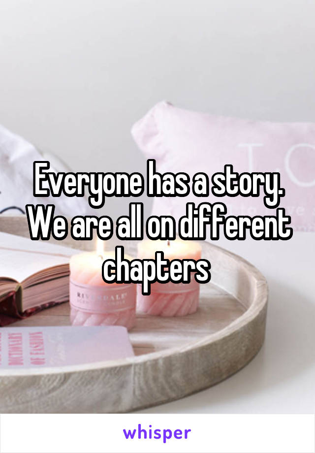 Everyone has a story. We are all on different chapters 