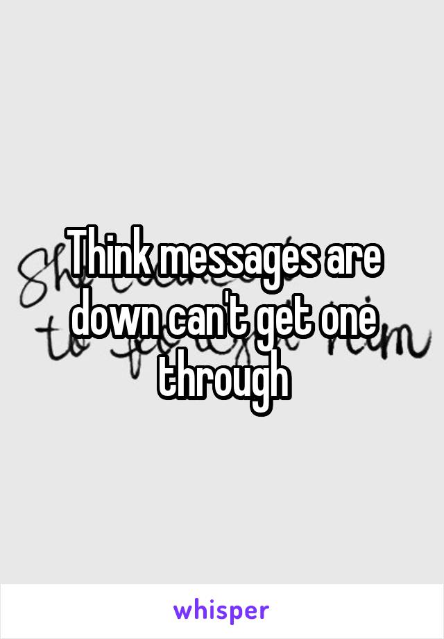 Think messages are down can't get one through