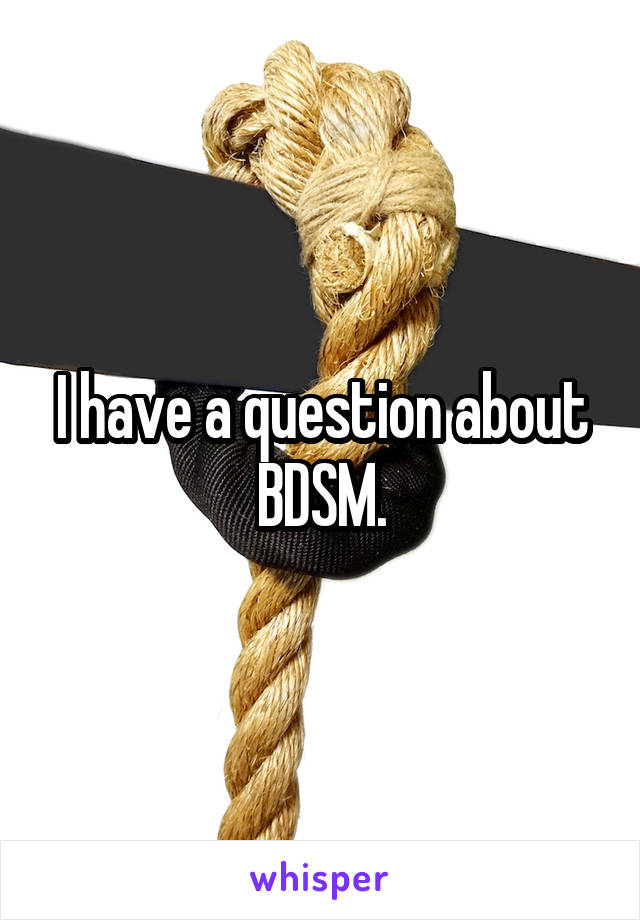 I have a question about BDSM.