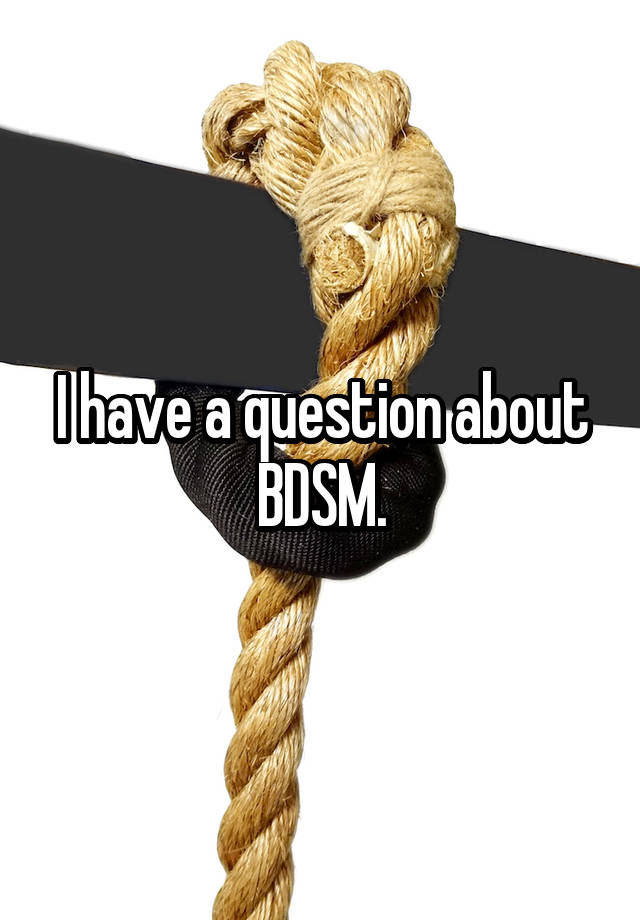 I have a question about BDSM.