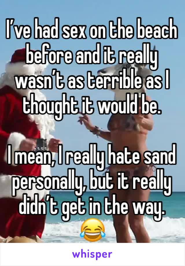 I’ve had sex on the beach before and it really wasn’t as terrible as I thought it would be. 

I mean, I really hate sand personally, but it really didn’t get in the way. 😂