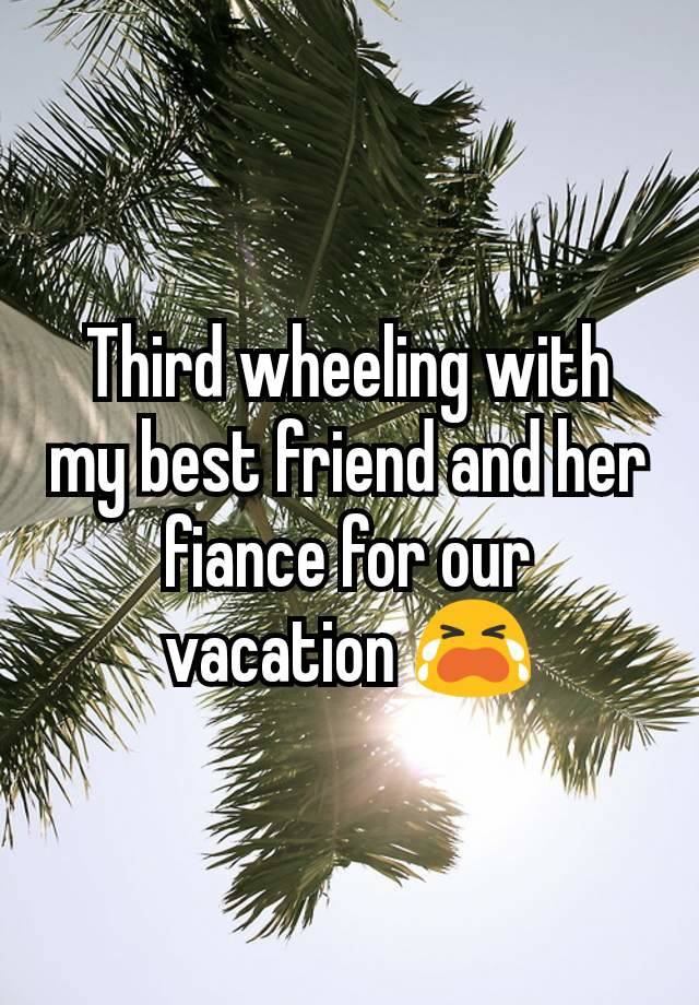 Third wheeling with my best friend and her fiance for our vacation 😭