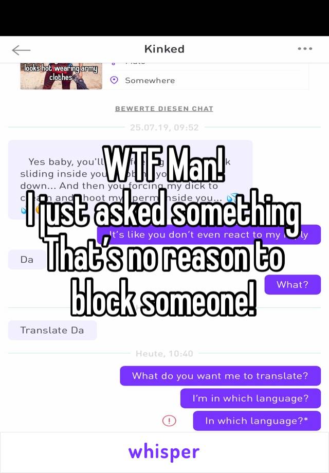 WTF Man! 
I just asked something 
That’s no reason to block someone! 