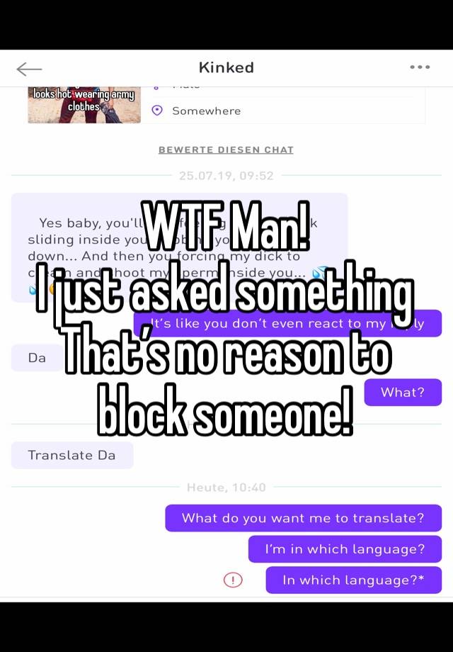 WTF Man! 
I just asked something 
That’s no reason to block someone! 