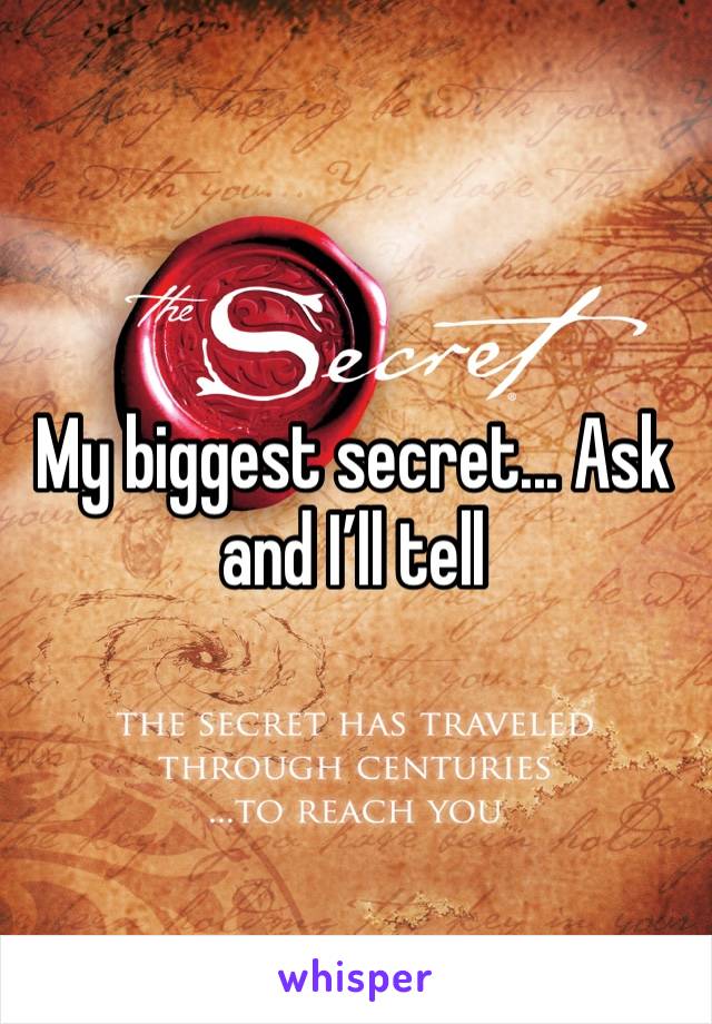 My biggest secret... Ask and I’ll tell