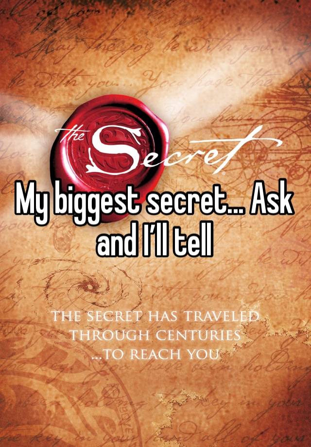 My biggest secret... Ask and I’ll tell