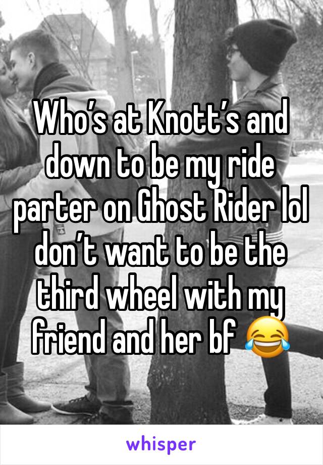 Who’s at Knott’s and down to be my ride parter on Ghost Rider lol don’t want to be the third wheel with my friend and her bf 😂