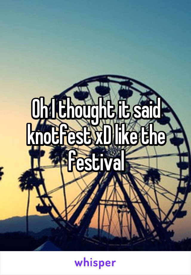 Oh I thought it said knotfest xD like the festival