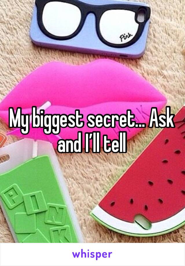 My biggest secret... Ask and I’ll tell