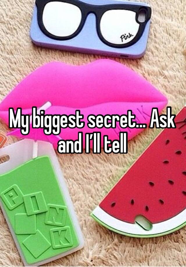 My biggest secret... Ask and I’ll tell