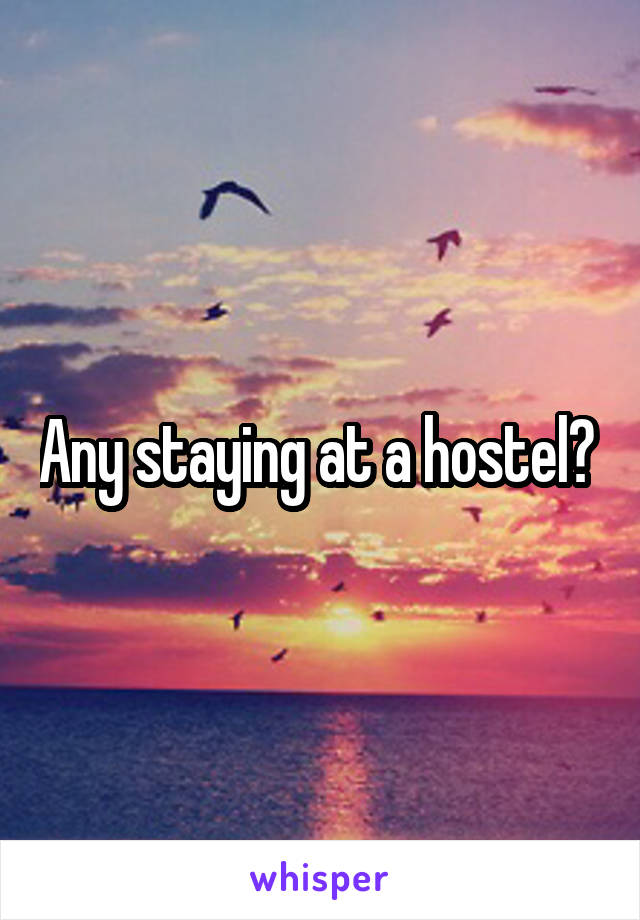 Any staying at a hostel? 