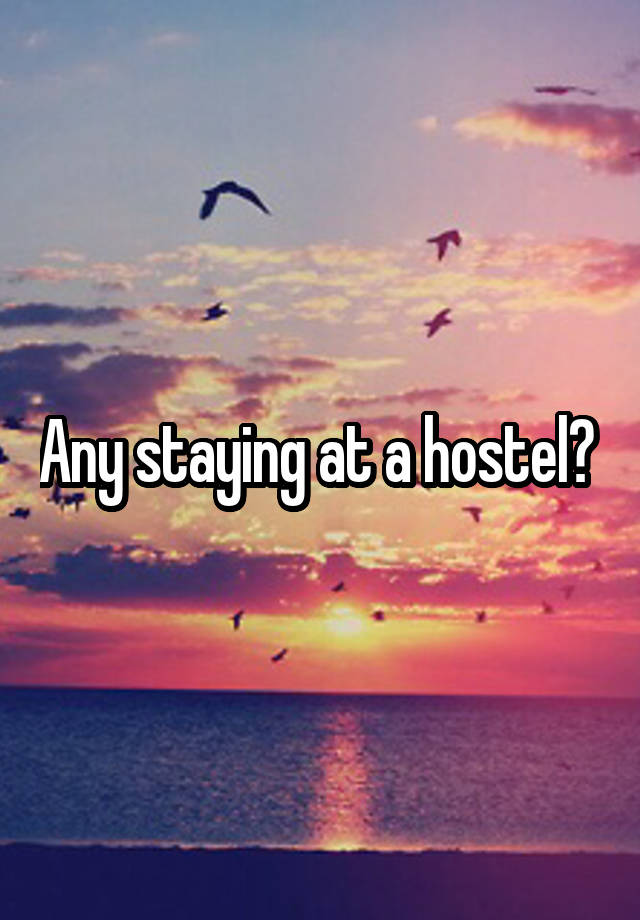 Any staying at a hostel? 