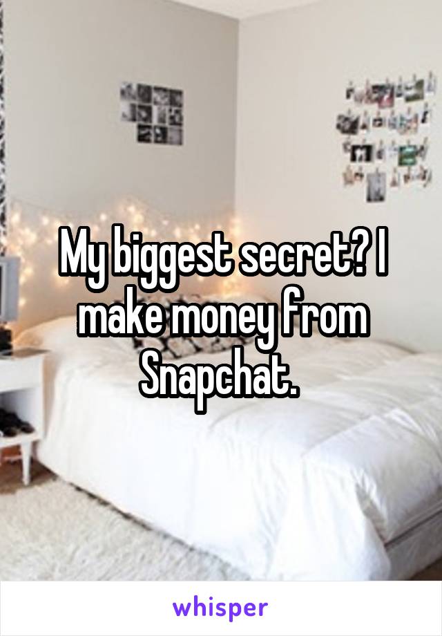 My biggest secret? I make money from Snapchat. 