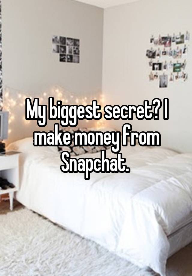 My biggest secret? I make money from Snapchat. 