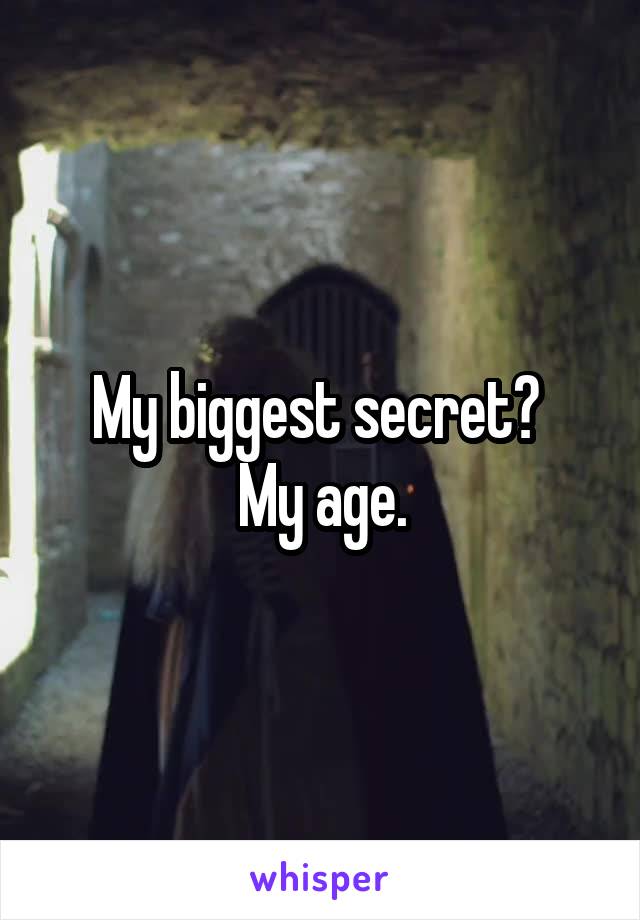 My biggest secret? 
My age.