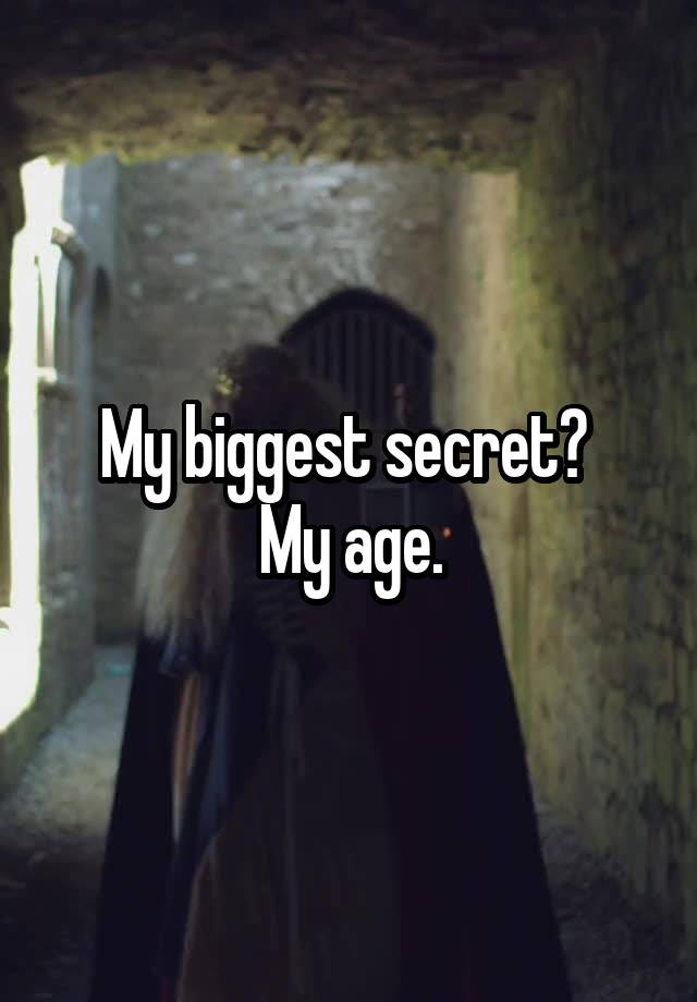 My biggest secret? 
My age.