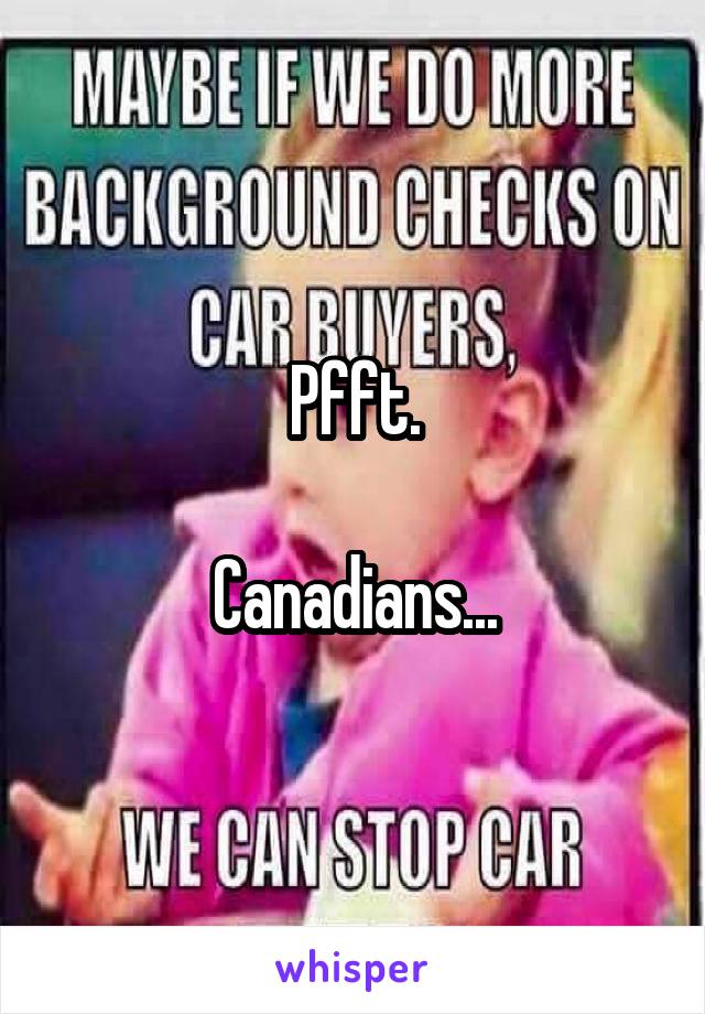 
Pfft.

Canadians...