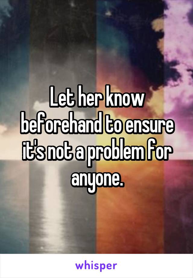 Let her know beforehand to ensure it's not a problem for anyone.