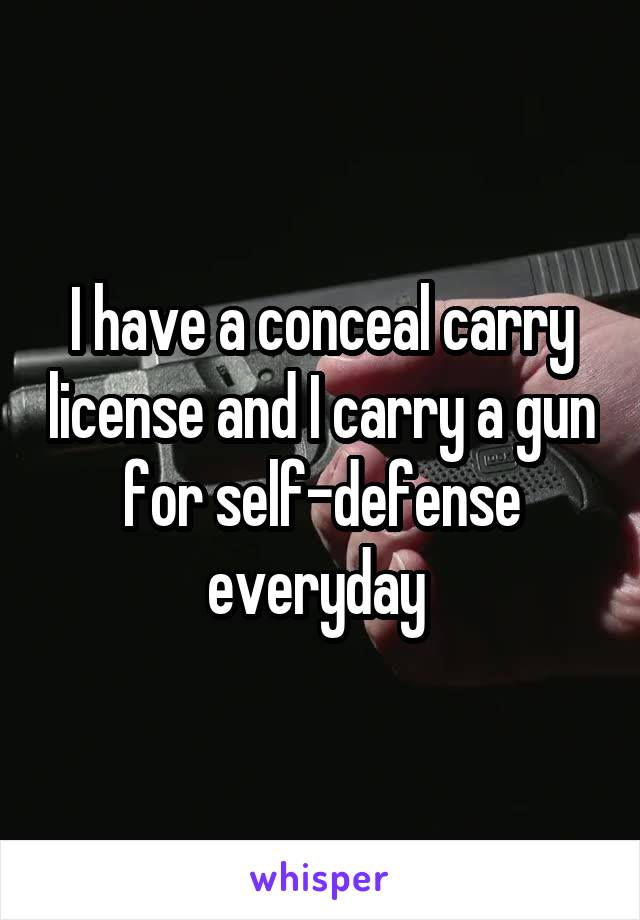 I have a conceal carry license and I carry a gun for self-defense everyday 