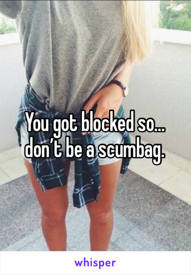 You got blocked so... don’t be a scumbag. 