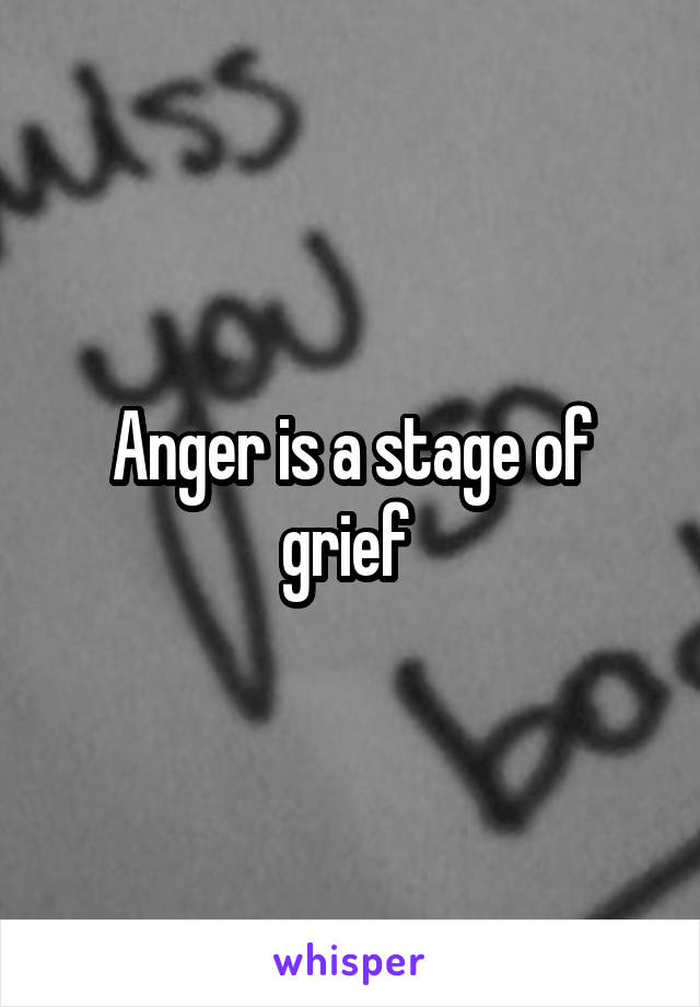 Anger is a stage of grief 