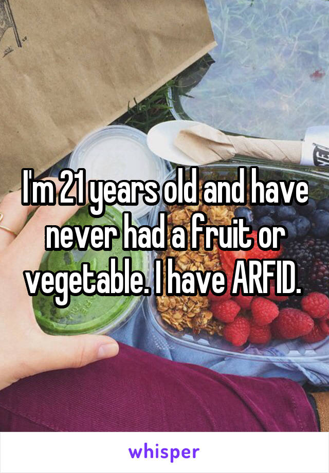 I'm 21 years old and have never had a fruit or vegetable. I have ARFID. 