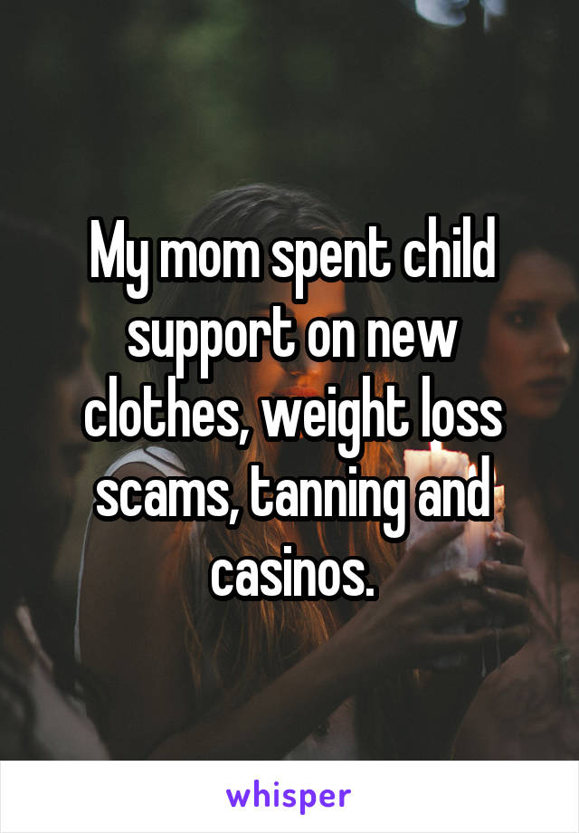 My mom spent child support on new clothes, weight loss scams, tanning and casinos.