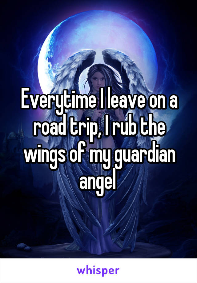 Everytime I leave on a road trip, I rub the wings of my guardian angel 