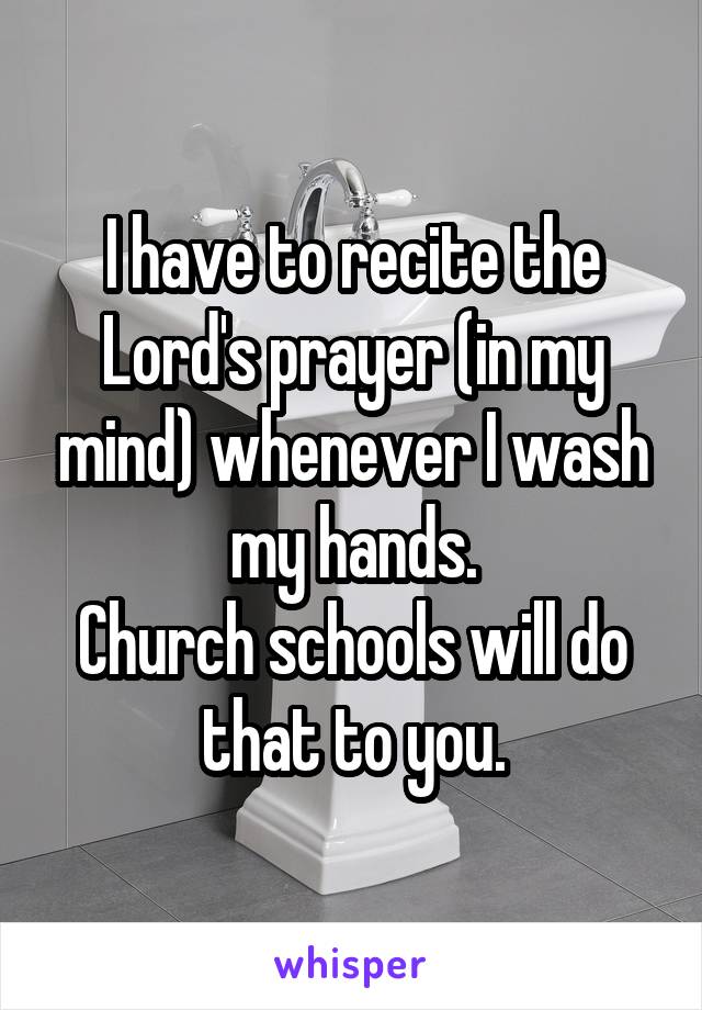 I have to recite the Lord's prayer (in my mind) whenever I wash my hands.
Church schools will do that to you.