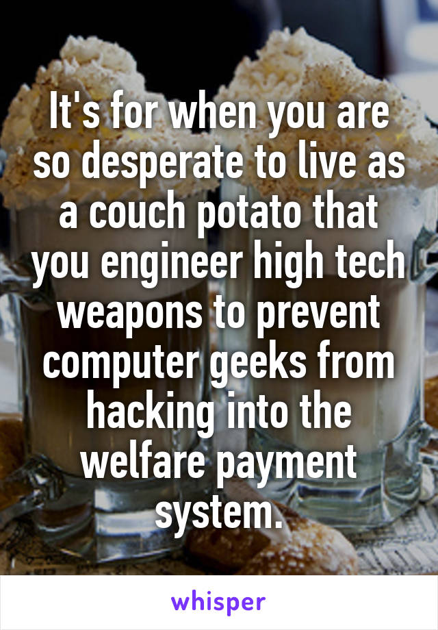 It's for when you are so desperate to live as a couch potato that you engineer high tech weapons to prevent computer geeks from hacking into the welfare payment system.