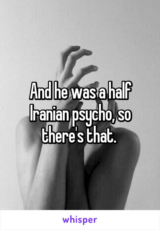 And he was a half Iranian psycho, so there's that. 