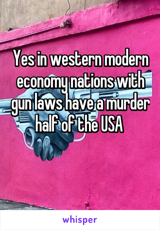 Yes in western modern economy nations with gun laws have a murder half of the USA 

