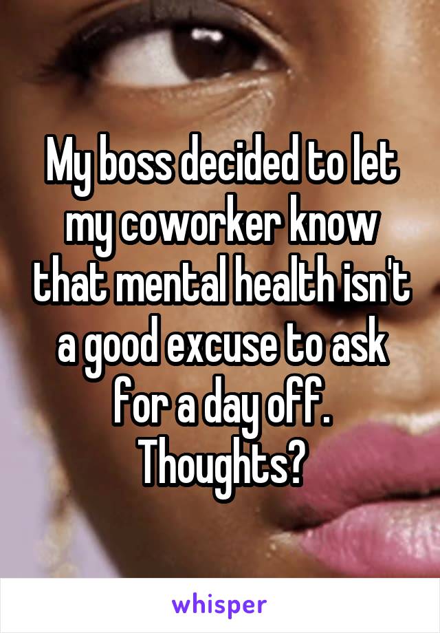 My boss decided to let my coworker know that mental health isn't a good excuse to ask for a day off. Thoughts?