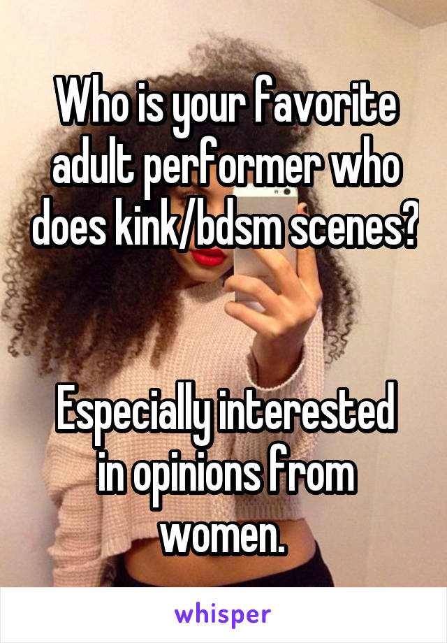 Who is your favorite adult performer who does kink/bdsm scenes? 

Especially interested in opinions from women. 