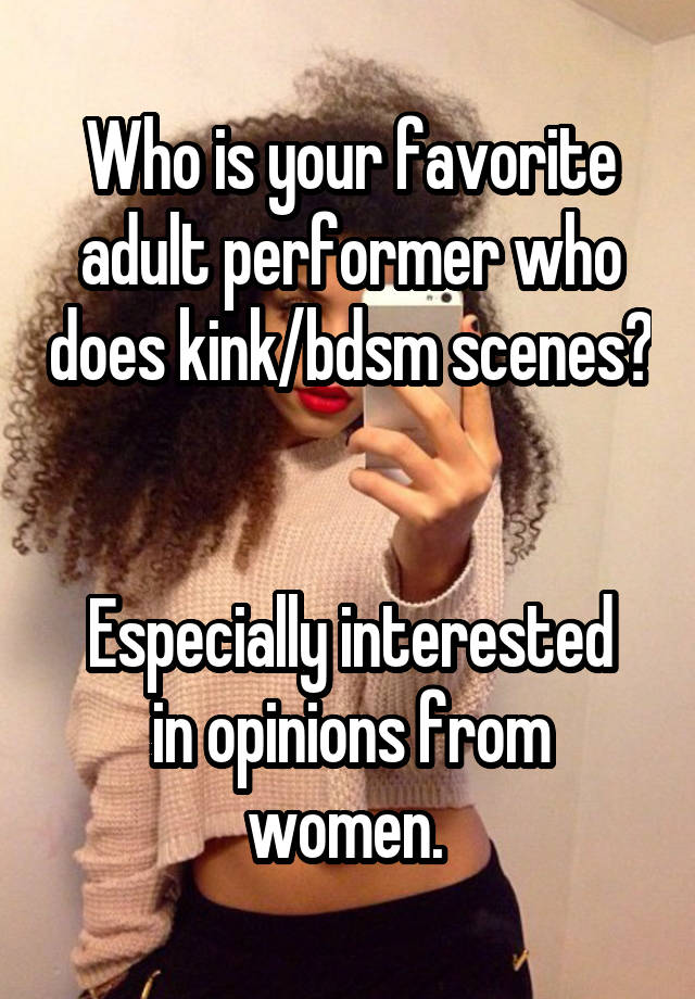 Who is your favorite adult performer who does kink/bdsm scenes? 

Especially interested in opinions from women. 