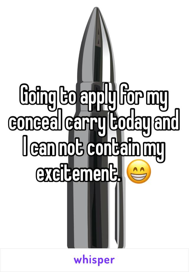 Going to apply for my conceal carry today and I can not contain my excitement. 😁