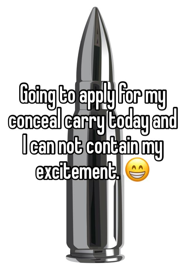 Going to apply for my conceal carry today and I can not contain my excitement. 😁