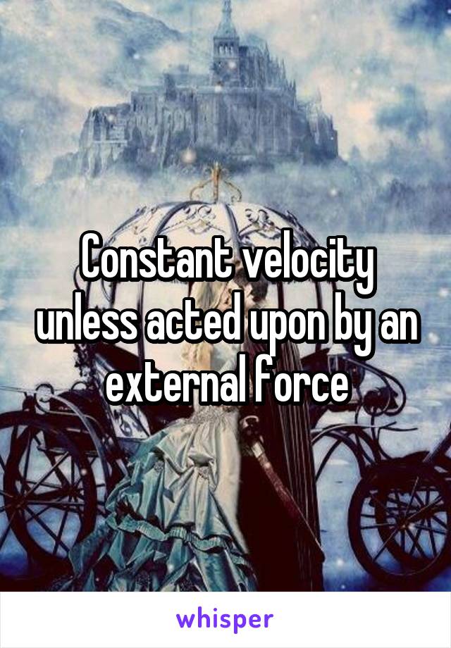 Constant velocity unless acted upon by an external force