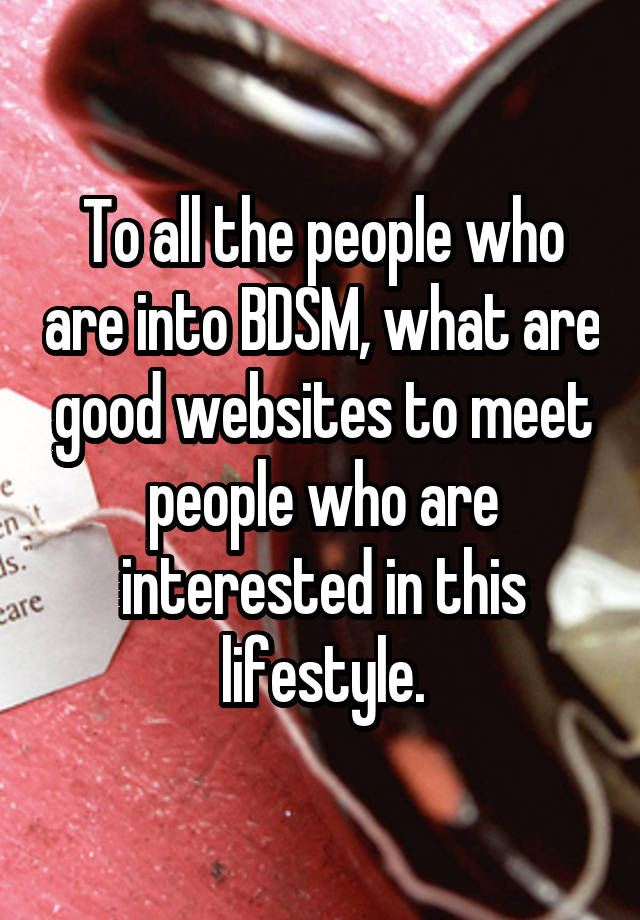 To all the people who are into BDSM, what are good websites to meet people who are interested in this lifestyle.