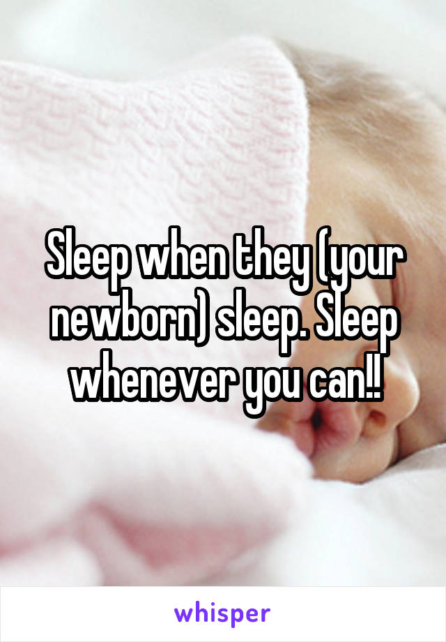 Sleep when they (your newborn) sleep. Sleep whenever you can!!