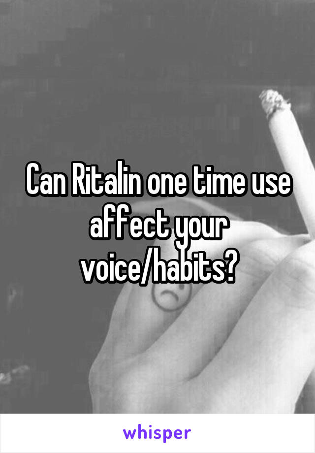 Can Ritalin one time use affect your voice/habits?