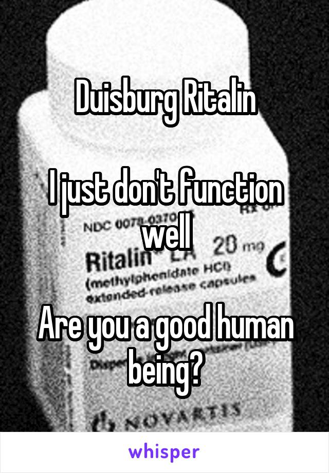 Duisburg Ritalin

I just don't function well

Are you a good human being?