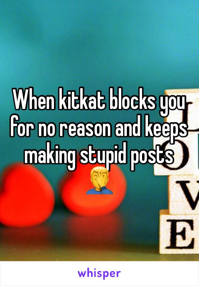 When kitkat blocks you for no reason and keeps making stupid posts
🤦‍♂️